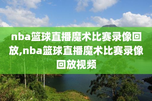 nba篮球直播魔术比赛录像回放,nba篮球直播魔术比赛录像回放视频-第1张图片-雷速体育