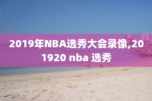 2019年NBA选秀大会录像,201920 nba 选秀-第1张图片-雷速体育