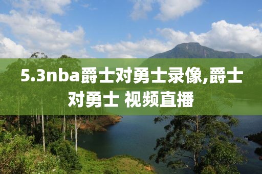 5.3nba爵士对勇士录像,爵士对勇士 视频直播-第1张图片-雷速体育