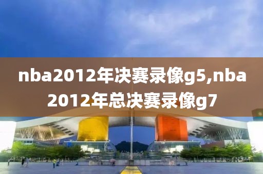 nba2012年决赛录像g5,nba2012年总决赛录像g7-第1张图片-雷速体育