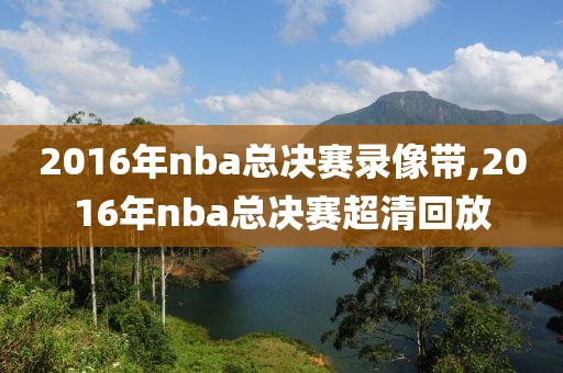 2016年nba总决赛录像带,2016年nba总决赛超清回放-第1张图片-雷速体育