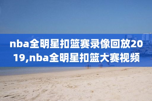 nba全明星扣篮赛录像回放2019,nba全明星扣篮大赛视频-第1张图片-雷速体育