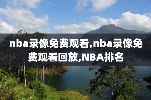 nba录像免费观看,nba录像免费观看回放,NBA排名-第1张图片-雷速体育