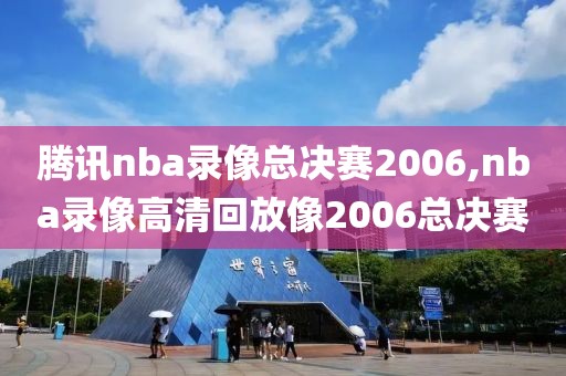 腾讯nba录像总决赛2006,nba录像高清回放像2006总决赛-第1张图片-雷速体育