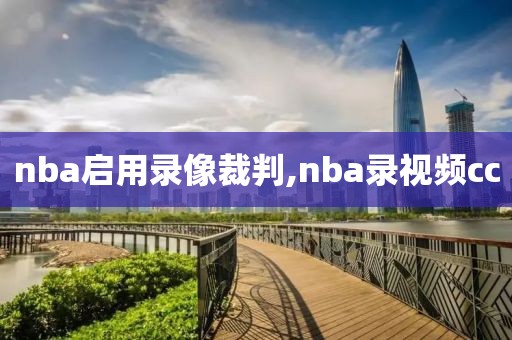 nba启用录像裁判,nba录视频cc-第1张图片-雷速体育