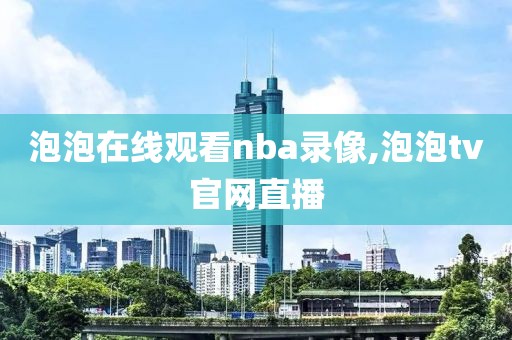 泡泡在线观看nba录像,泡泡tv官网直播-第1张图片-雷速体育