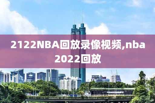 2122NBA回放录像视频,nba2022回放-第1张图片-雷速体育