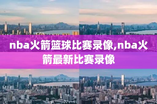 nba火箭篮球比赛录像,nba火箭最新比赛录像-第1张图片-雷速体育