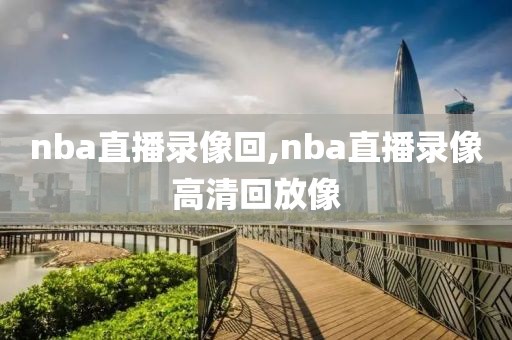 nba直播录像回,nba直播录像高清回放像-第1张图片-雷速体育
