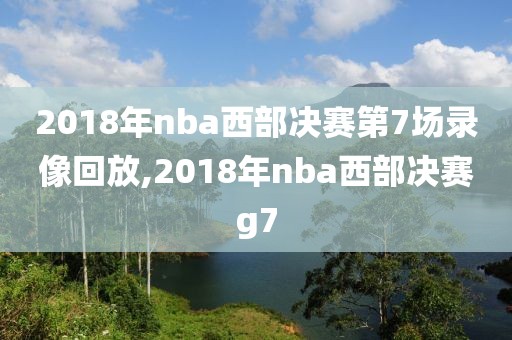 2018年nba西部决赛第7场录像回放,2018年nba西部决赛g7-第1张图片-雷速体育