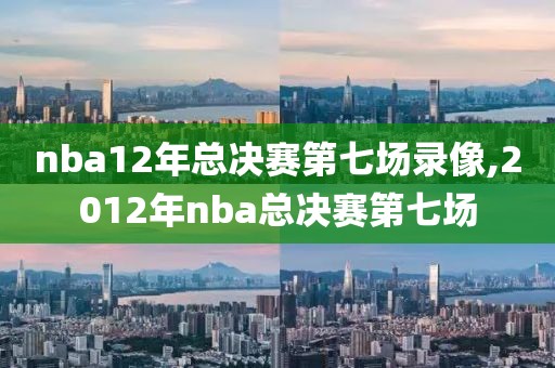 nba12年总决赛第七场录像,2012年nba总决赛第七场-第1张图片-雷速体育