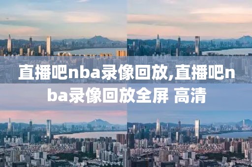 直播吧nba录像回放,直播吧nba录像回放全屏 高清-第1张图片-雷速体育