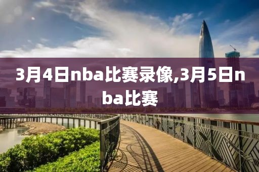 3月4日nba比赛录像,3月5日nba比赛-第1张图片-雷速体育