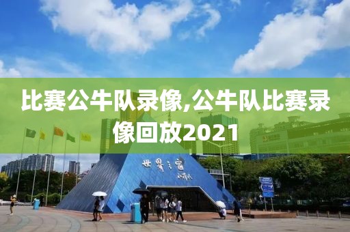 比赛公牛队录像,公牛队比赛录像回放2021-第1张图片-雷速体育