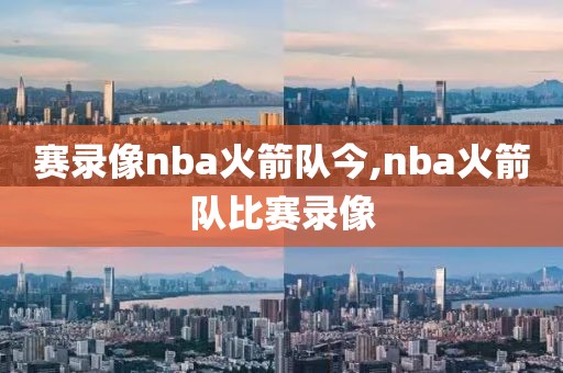 赛录像nba火箭队今,nba火箭队比赛录像-第1张图片-雷速体育