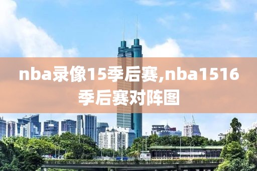 nba录像15季后赛,nba1516季后赛对阵图-第1张图片-雷速体育