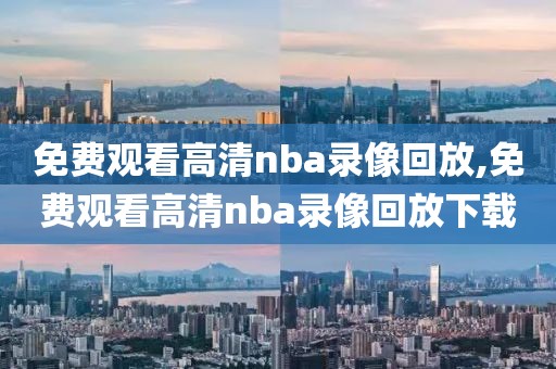 免费观看高清nba录像回放,免费观看高清nba录像回放下载-第1张图片-雷速体育