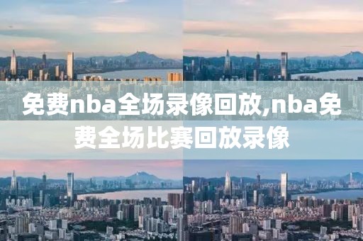 免费nba全场录像回放,nba免费全场比赛回放录像-第1张图片-雷速体育