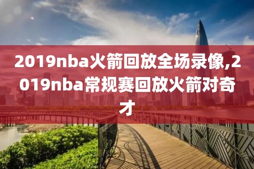 2019nba火箭回放全场录像,2019nba常规赛回放火箭对奇才-第1张图片-雷速体育