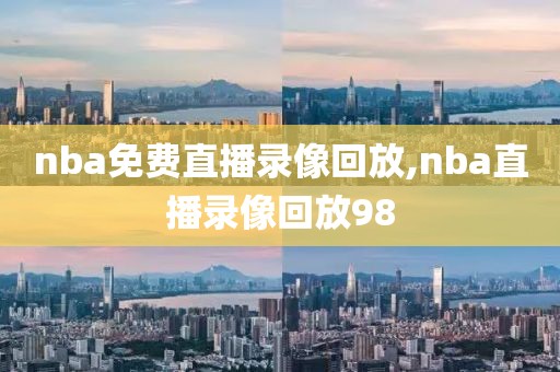 nba免费直播录像回放,nba直播录像回放98-第1张图片-雷速体育