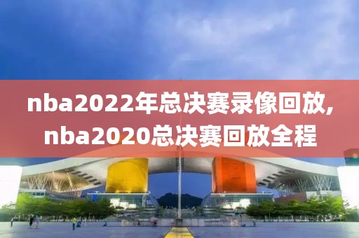 nba2022年总决赛录像回放,nba2020总决赛回放全程-第1张图片-雷速体育