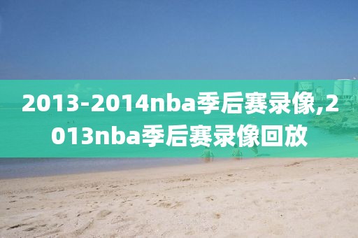 2013-2014nba季后赛录像,2013nba季后赛录像回放-第1张图片-雷速体育