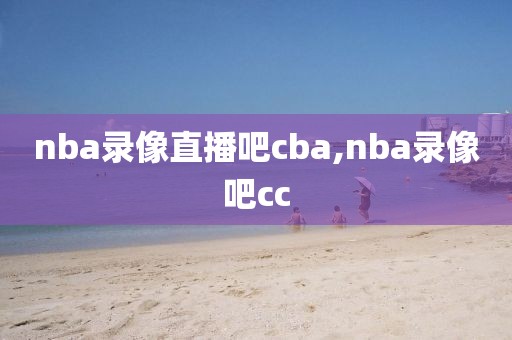 nba录像直播吧cba,nba录像吧cc-第1张图片-雷速体育