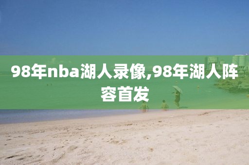 98年nba湖人录像,98年湖人阵容首发-第1张图片-雷速体育