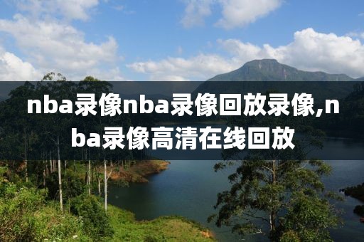 nba录像nba录像回放录像,nba录像高清在线回放-第1张图片-雷速体育