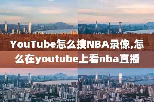 YouTube怎么搜NBA录像,怎么在youtube上看nba直播-第1张图片-雷速体育