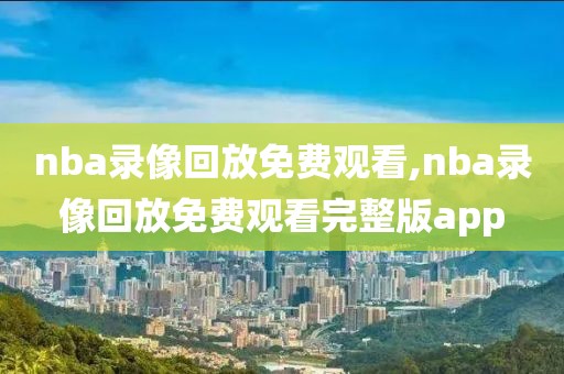 nba录像回放免费观看,nba录像回放免费观看完整版app-第1张图片-雷速体育