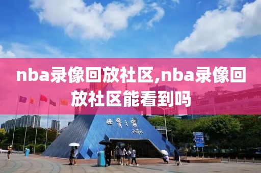 nba录像回放社区,nba录像回放社区能看到吗-第1张图片-雷速体育