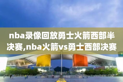 nba录像回放勇士火箭西部半决赛,nba火箭vs勇士西部决赛-第1张图片-雷速体育