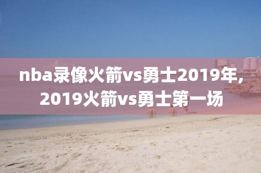 nba录像火箭vs勇士2019年,2019火箭vs勇士第一场-第1张图片-雷速体育