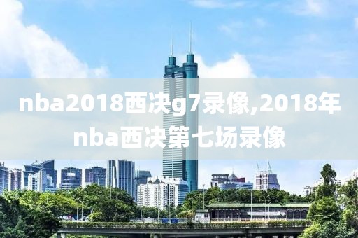 nba2018西决g7录像,2018年nba西决第七场录像-第1张图片-雷速体育