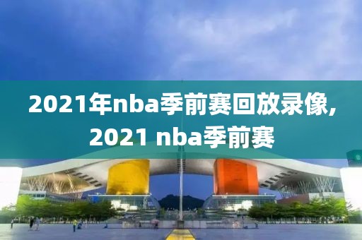 2021年nba季前赛回放录像,2021 nba季前赛-第1张图片-雷速体育