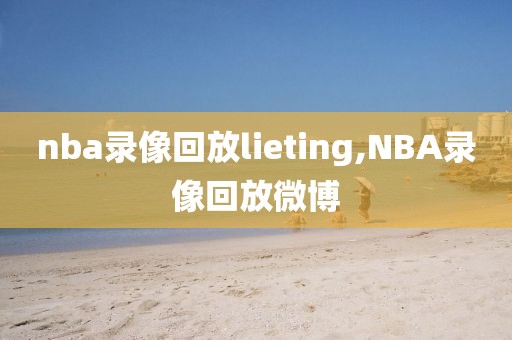 nba录像回放lieting,NBA录像回放微博-第1张图片-雷速体育