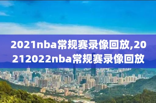 2021nba常规赛录像回放,20212022nba常规赛录像回放-第1张图片-雷速体育