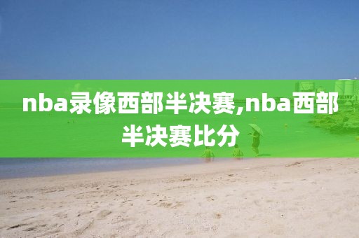 nba录像西部半决赛,nba西部半决赛比分-第1张图片-雷速体育