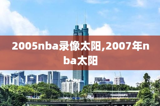 2005nba录像太阳,2007年nba太阳-第1张图片-雷速体育