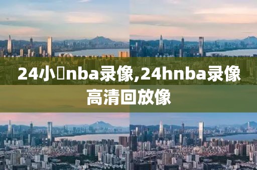 24小時nba录像,24hnba录像高清回放像-第1张图片-雷速体育