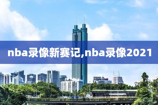 nba录像新赛记,nba录像2021-第1张图片-雷速体育