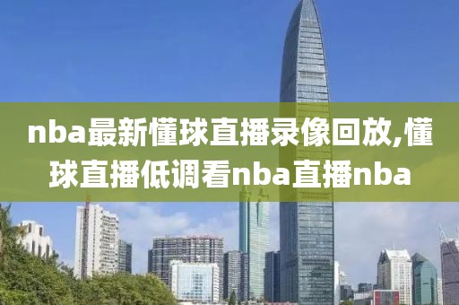 nba最新懂球直播录像回放,懂球直播低调看nba直播nba-第1张图片-雷速体育