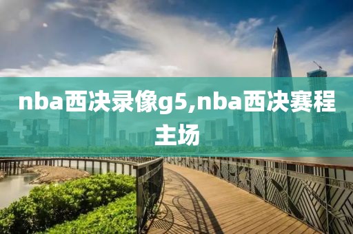nba西决录像g5,nba西决赛程主场-第1张图片-雷速体育