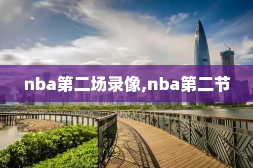 nba第二场录像,nba第二节-第1张图片-雷速体育