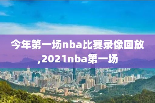 今年第一场nba比赛录像回放,2021nba第一场-第1张图片-雷速体育