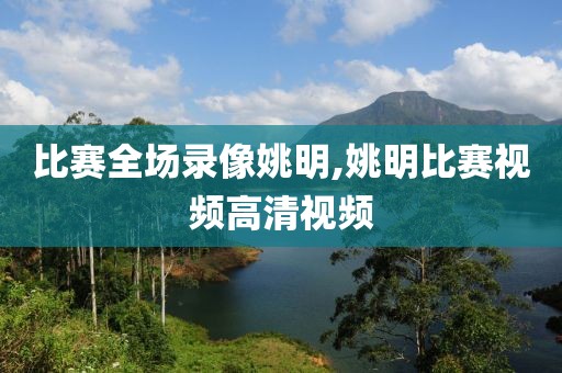 比赛全场录像姚明,姚明比赛视频高清视频-第1张图片-雷速体育