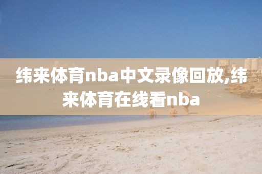 纬来体育nba中文录像回放,纬来体育在线看nba-第1张图片-雷速体育