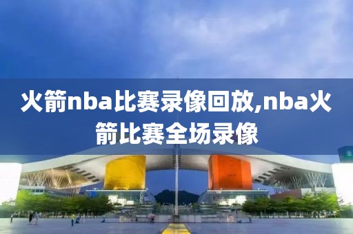 火箭nba比赛录像回放,nba火箭比赛全场录像-第1张图片-雷速体育