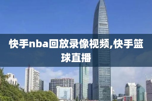 快手nba回放录像视频,快手篮球直播-第1张图片-雷速体育